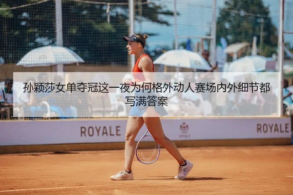 孙颖莎女单夺冠这一夜为何格外动人赛场内外细节都写满答案